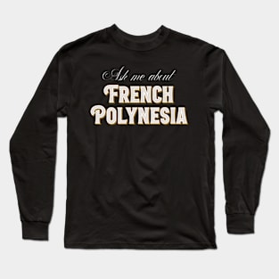 Ask me about French Polynesia Long Sleeve T-Shirt